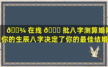 🌾 在线 🐋 批八字测算婚期：你的生辰八字决定了你的最佳结婚时间吗